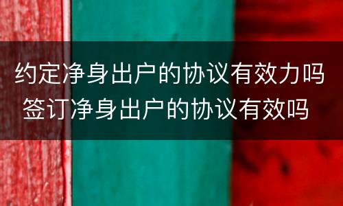 约定净身出户的协议有效力吗 签订净身出户的协议有效吗