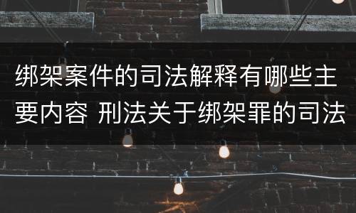 绑架案件的司法解释有哪些主要内容 刑法关于绑架罪的司法解释