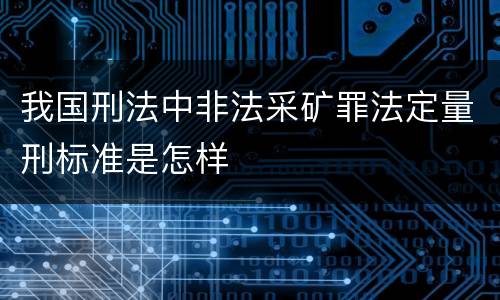 我国刑法中非法采矿罪法定量刑标准是怎样