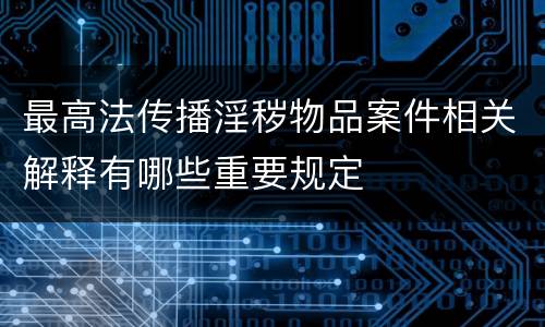 最高法传播淫秽物品案件相关解释有哪些重要规定