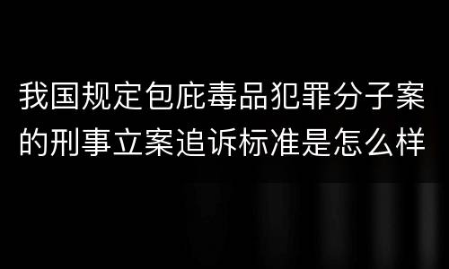 我国规定包庇毒品犯罪分子案的刑事立案追诉标准是怎么样规定