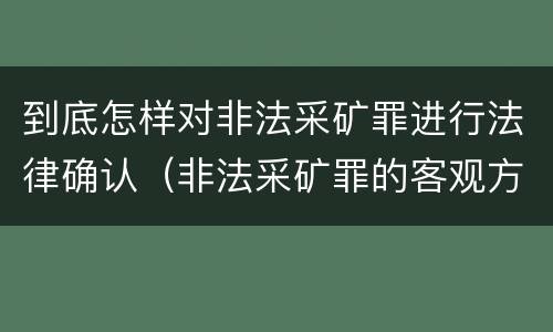 到底怎样对非法采矿罪进行法律确认（非法采矿罪的客观方面）