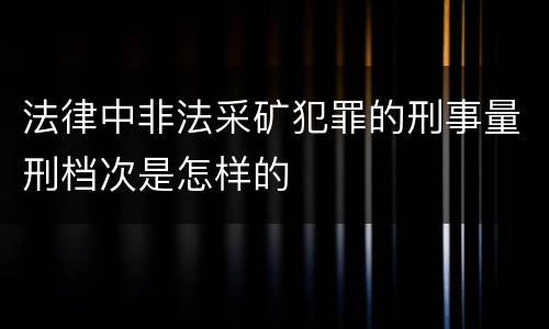 法律中非法采矿犯罪的刑事量刑档次是怎样的