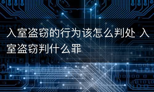 入室盗窃的行为该怎么判处 入室盗窃判什么罪