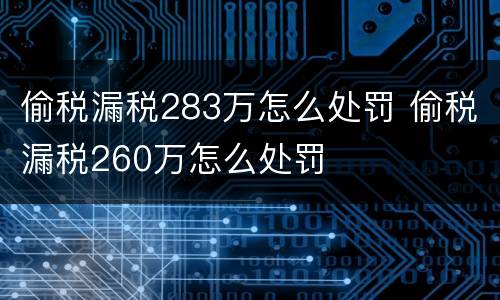 偷税漏税283万怎么处罚 偷税漏税260万怎么处罚