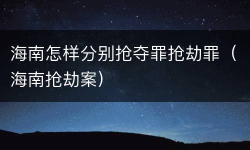 海南怎样分别抢夺罪抢劫罪(海南抢劫案)