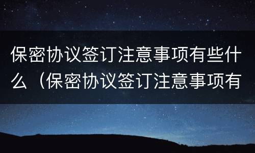 保密协议签订注意事项有些什么（保密协议签订注意事项有些什么要求）