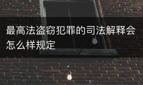 最高法盗窃犯罪的司法解释会怎么样规定