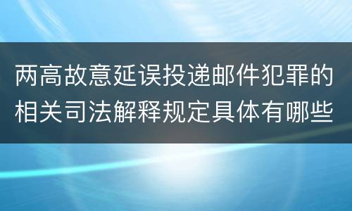 两高故意延误投递邮件犯罪的相关司法解释规定具体有哪些