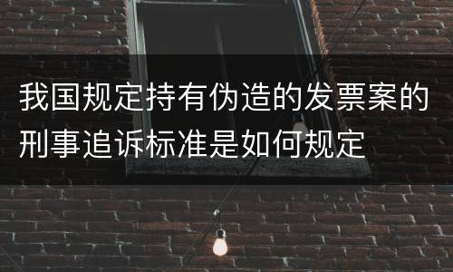我国规定持有伪造的发票案的刑事追诉标准是如何规定