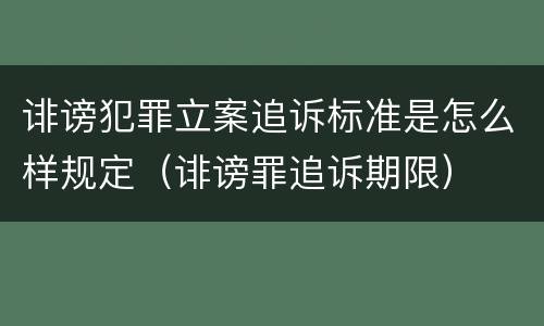 诽谤犯罪立案追诉标准是怎么样规定（诽谤罪追诉期限）