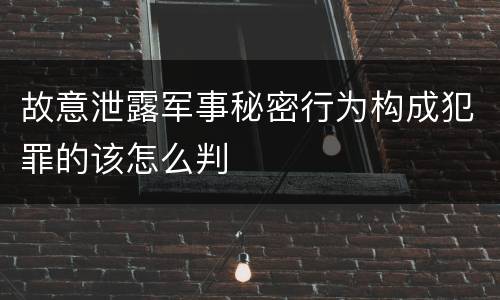 故意泄露军事秘密行为构成犯罪的该怎么判