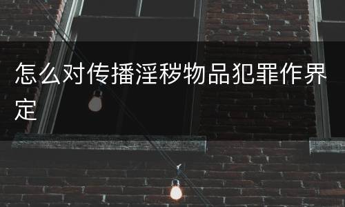 怎么对传播淫秽物品犯罪作界定