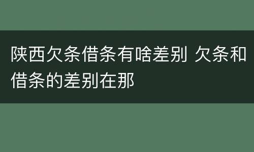 陕西欠条借条有啥差别 欠条和借条的差别在那