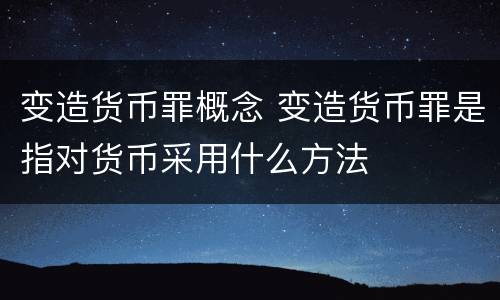 变造货币罪概念 变造货币罪是指对货币采用什么方法