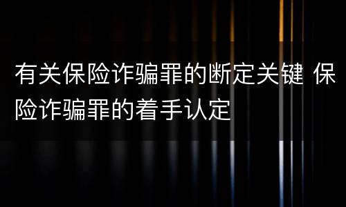 有关保险诈骗罪的断定关键 保险诈骗罪的着手认定