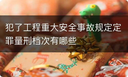 犯了工程重大安全事故规定定罪量刑档次有哪些