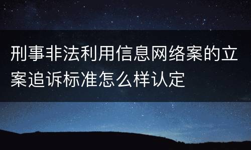 刑事非法利用信息网络案的立案追诉标准怎么样认定