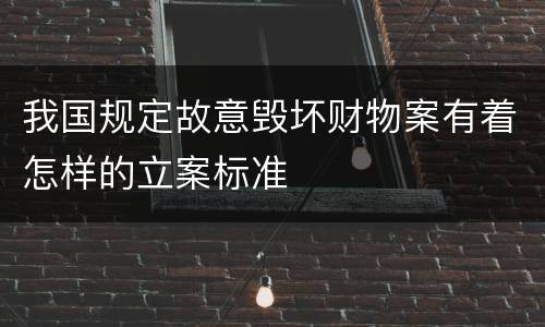 我国规定故意毁坏财物案有着怎样的立案标准