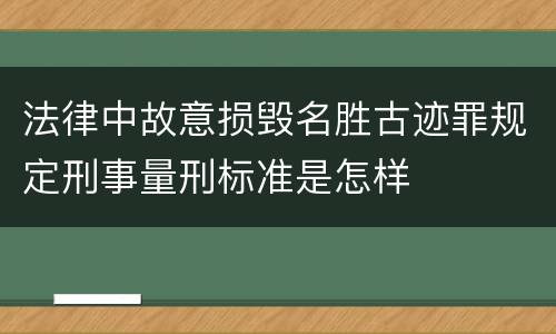 法律中故意损毁名胜古迹罪规定刑事量刑标准是怎样