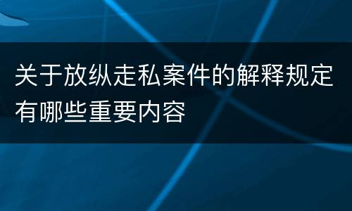 关于放纵走私案件的解释规定有哪些重要内容