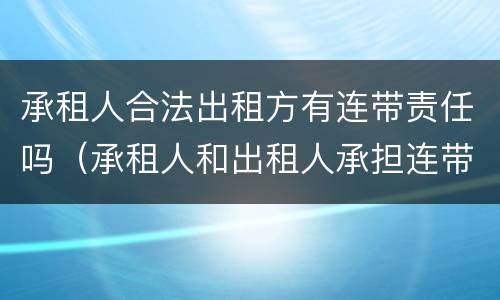 承租人合法出租方有连带责任吗（承租人和出租人承担连带责任）
