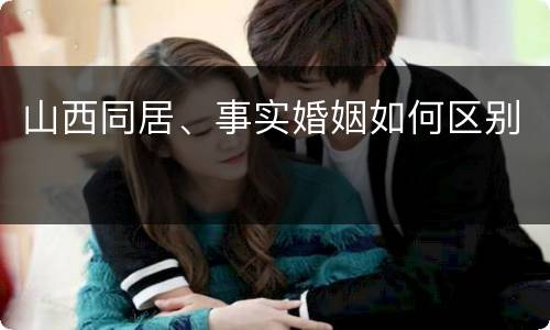 山西同居、事实婚姻如何区别