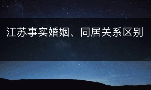 江苏事实婚姻、同居关系区别
