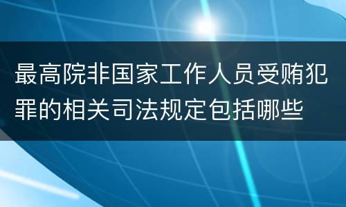 最高院非国家工作人员受贿犯罪的相关司法规定包括哪些