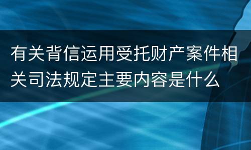 有关背信运用受托财产案件相关司法规定主要内容是什么