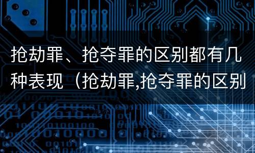 抢劫罪、抢夺罪的区别都有几种表现（抢劫罪,抢夺罪的区别都有几种表现形式）