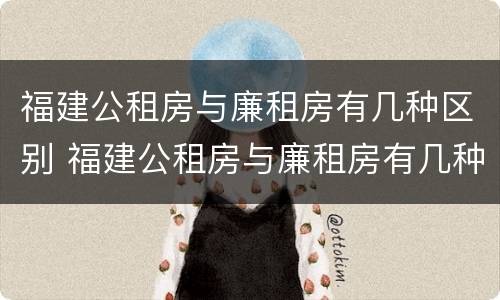 福建公租房与廉租房有几种区别 福建公租房与廉租房有几种区别呢