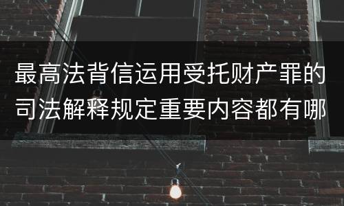 最高法背信运用受托财产罪的司法解释规定重要内容都有哪些