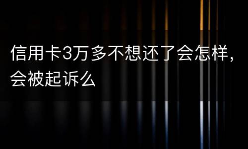 信用卡3万多不想还了会怎样，会被起诉么