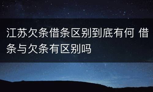 江苏欠条借条区别到底有何 借条与欠条有区别吗