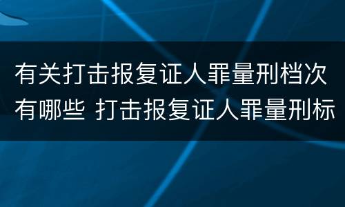 有关打击报复证人罪量刑档次有哪些 打击报复证人罪量刑标准