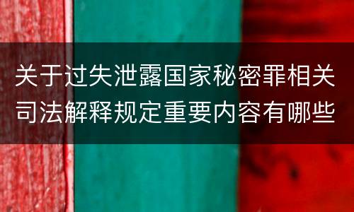 关于过失泄露国家秘密罪相关司法解释规定重要内容有哪些
