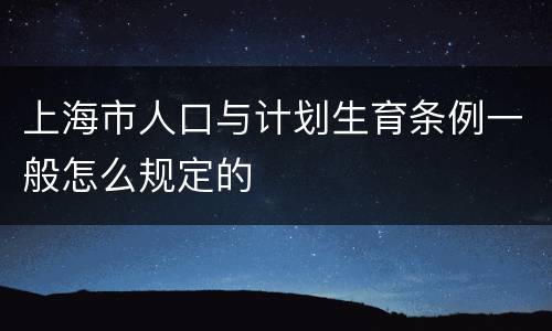 上海市人口与计划生育条例一般怎么规定的