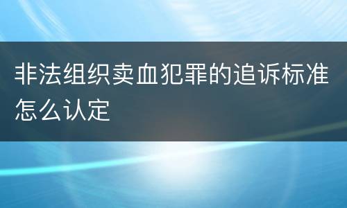 非法组织卖血犯罪的追诉标准怎么认定