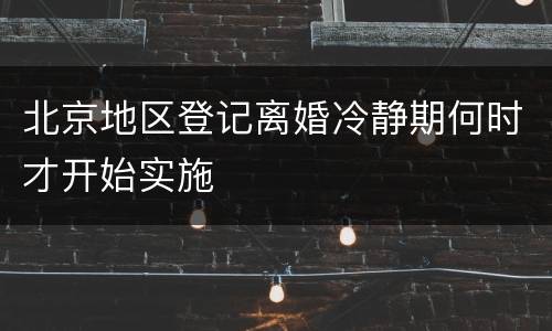 北京地区登记离婚冷静期何时才开始实施