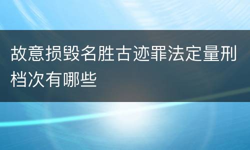 故意损毁名胜古迹罪法定量刑档次有哪些
