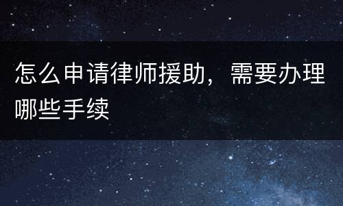 怎么申请律师援助，需要办理哪些手续