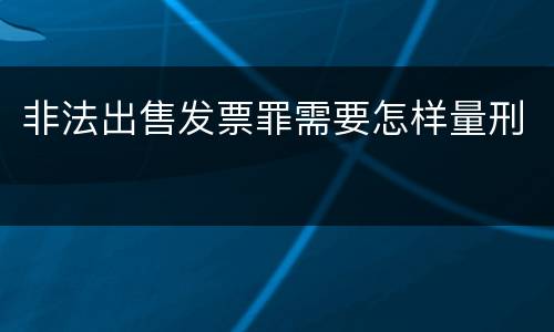 非法出售发票罪需要怎样量刑