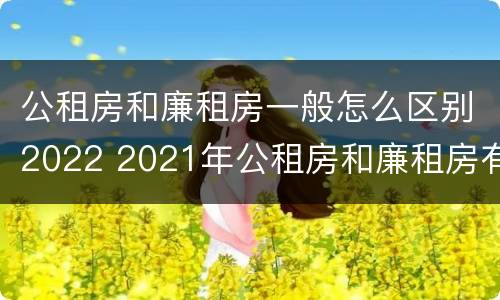 公租房和廉租房一般怎么区别2022 2021年公租房和廉租房有什么区别