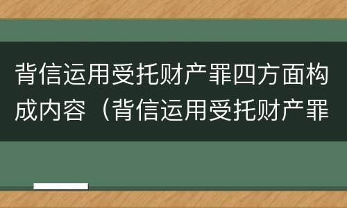 背信运用受托财产罪四方面构成内容（背信运用受托财产罪的处罚对象）