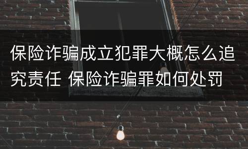 保险诈骗成立犯罪大概怎么追究责任 保险诈骗罪如何处罚