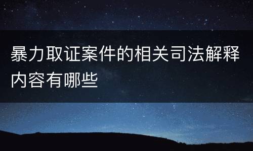 暴力取证案件的相关司法解释内容有哪些
