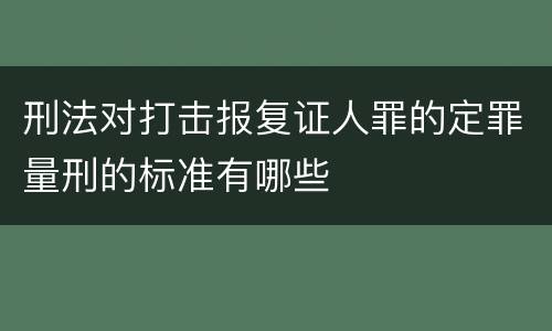 刑法对打击报复证人罪的定罪量刑的标准有哪些