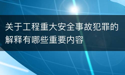 关于工程重大安全事故犯罪的解释有哪些重要内容