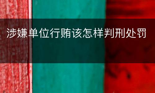 涉嫌单位行贿该怎样判刑处罚